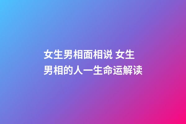 女生男相面相说 女生男相的人一生命运解读
